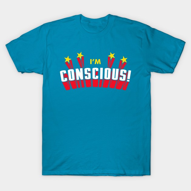 I'm Conscious! T-Shirt by dumbshirts